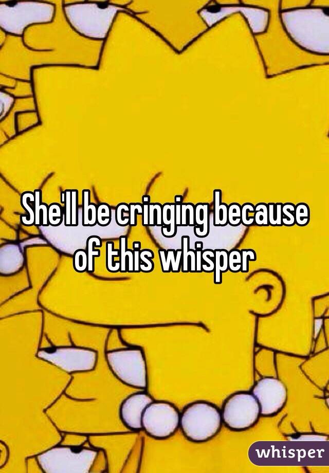 She'll be cringing because of this whisper 