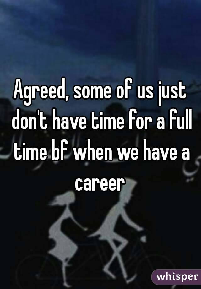 Agreed, some of us just don't have time for a full time bf when we have a career 