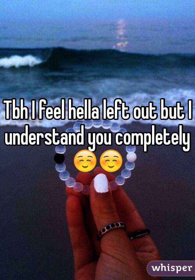 Tbh I feel hella left out but I understand you completely☺️☺️ 