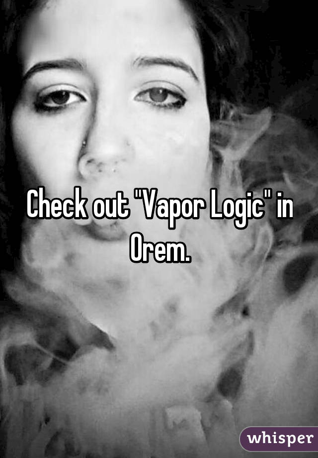 Check out "Vapor Logic" in Orem.