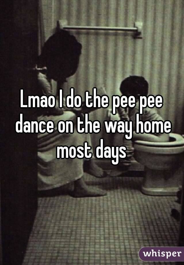 Lmao I do the pee pee dance on the way home most days 