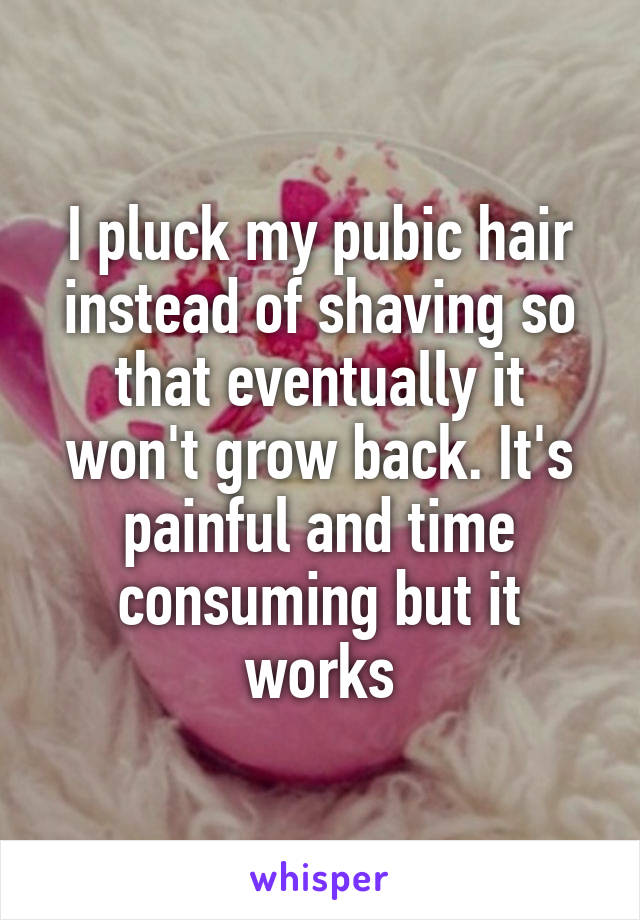 I pluck my pubic hair instead of shaving so that eventually it won't grow back. It's painful and time consuming but it works