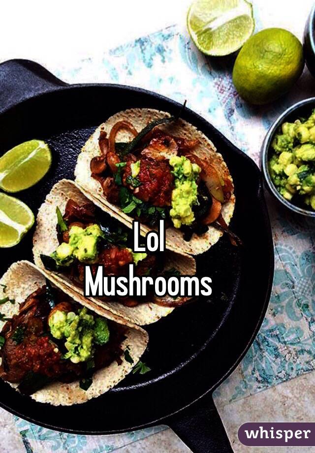 Lol
Mushrooms