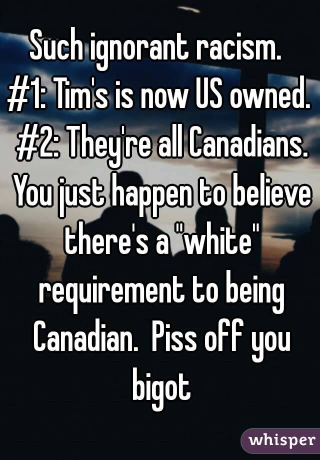 Such ignorant racism. 
#1: Tim's is now US owned. #2: They're all Canadians. You just happen to believe there's a "white" requirement to being Canadian.  Piss off you bigot