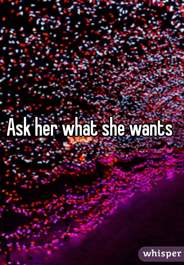 Ask her what she wants 