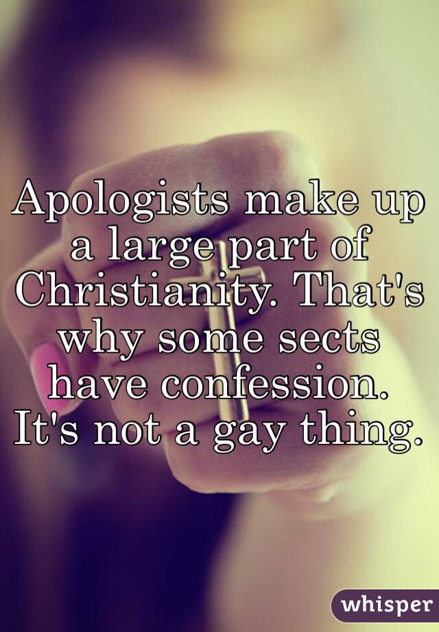 Apologists make up a large part of Christianity. That's why some sects have confession. It's not a gay thing. 