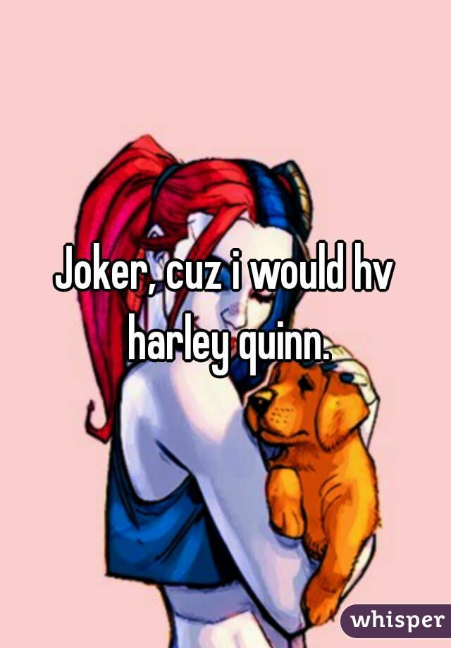 Joker, cuz i would hv harley quinn.