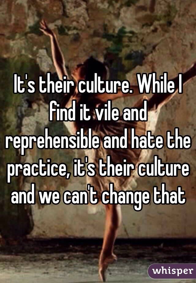 It's their culture. While I find it vile and reprehensible and hate the practice, it's their culture and we can't change that 