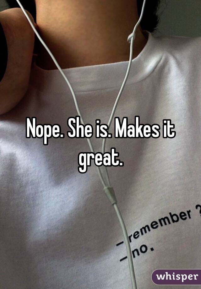 Nope. She is. Makes it great. 