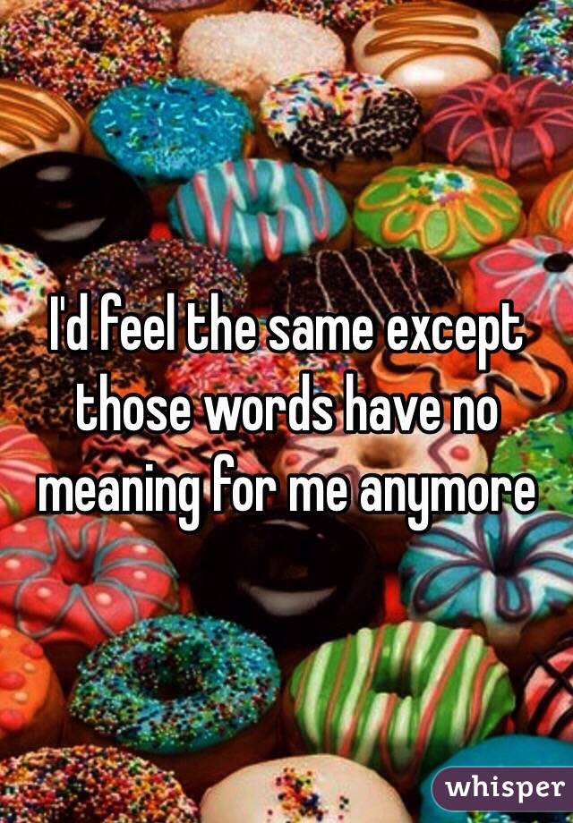 I'd feel the same except those words have no meaning for me anymore