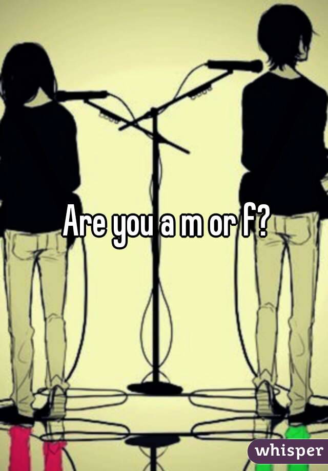  Are you a m or f?