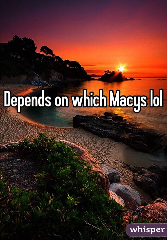 Depends on which Macys lol