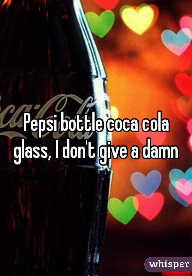 Pepsi bottle coca cola glass, I don't give a damn