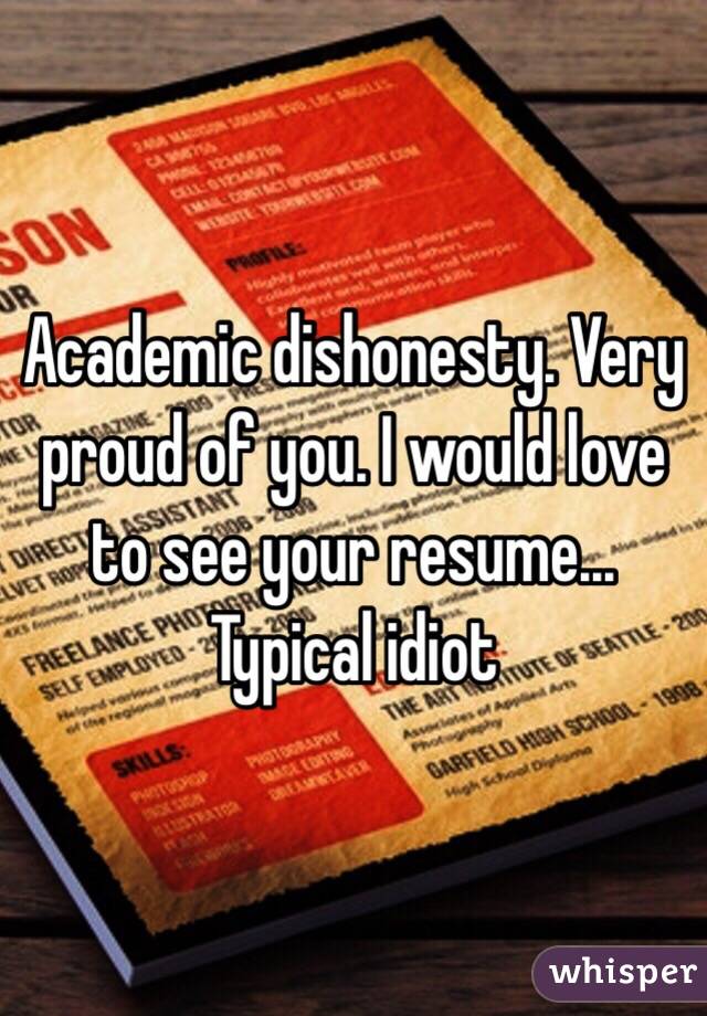 Academic dishonesty. Very proud of you. I would love to see your resume... Typical idiot 