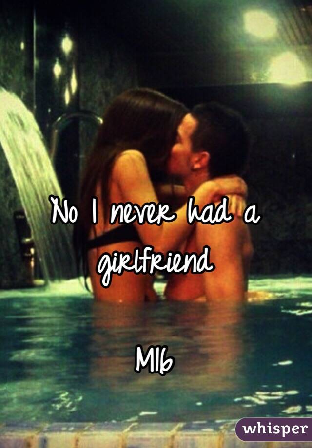 No I never had a girlfriend 

M16