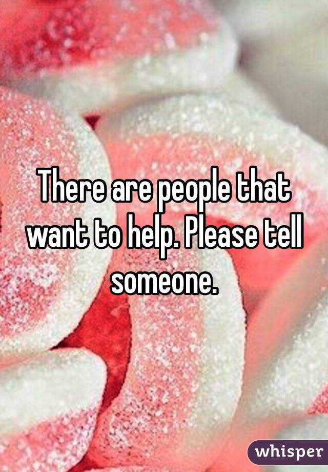 There are people that want to help. Please tell someone.