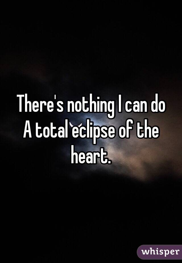 Nothing i can do a 2025 total eclipse of the heart