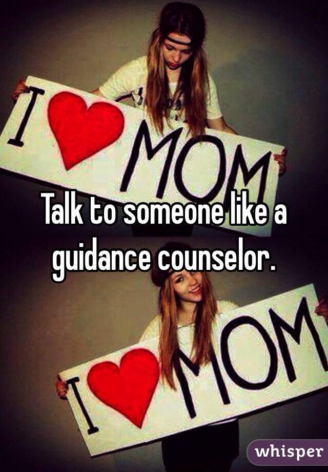 Talk to someone like a guidance counselor. 