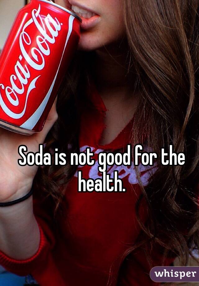 Soda is not good for the health. 