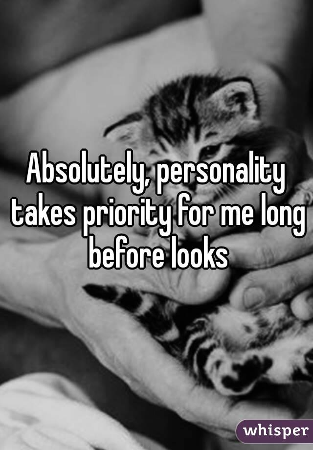 Absolutely, personality takes priority for me long before looks