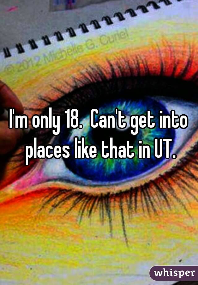 I'm only 18.  Can't get into places like that in UT.