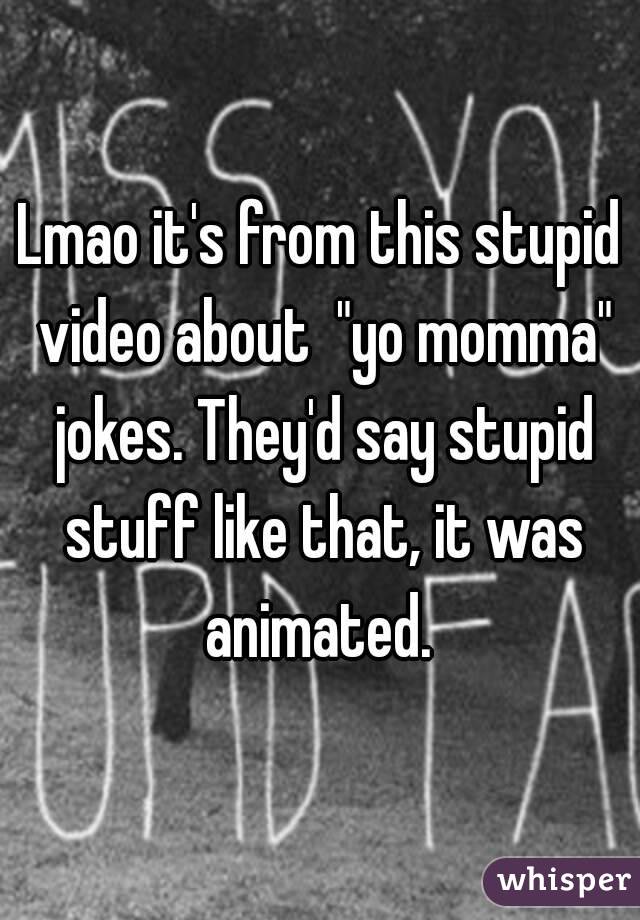 Lmao it's from this stupid video about  "yo momma" jokes. They'd say stupid stuff like that, it was animated. 