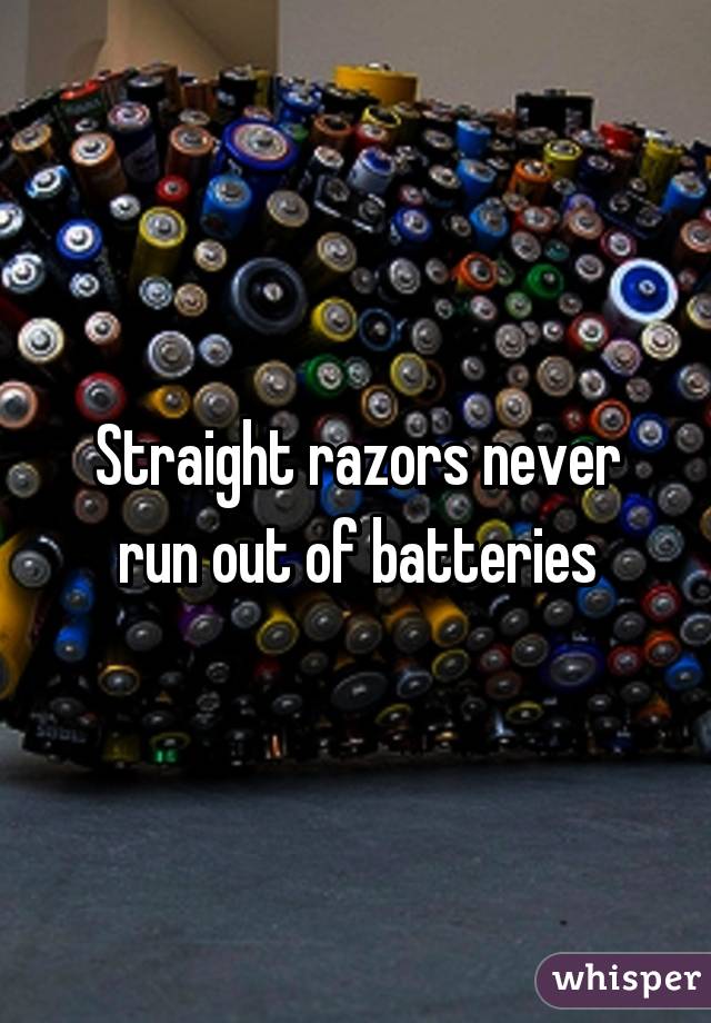 Straight razors never run out of batteries