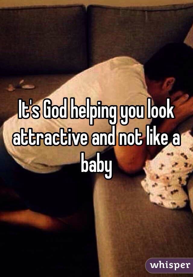 It's God helping you look attractive and not like a baby 