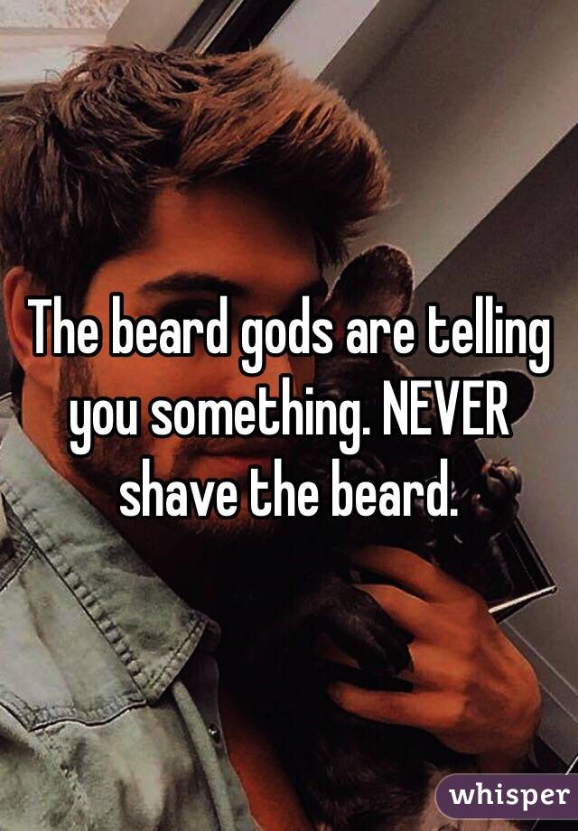 The beard gods are telling you something. NEVER shave the beard.