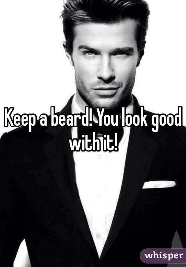 Keep a beard! You look good with it!