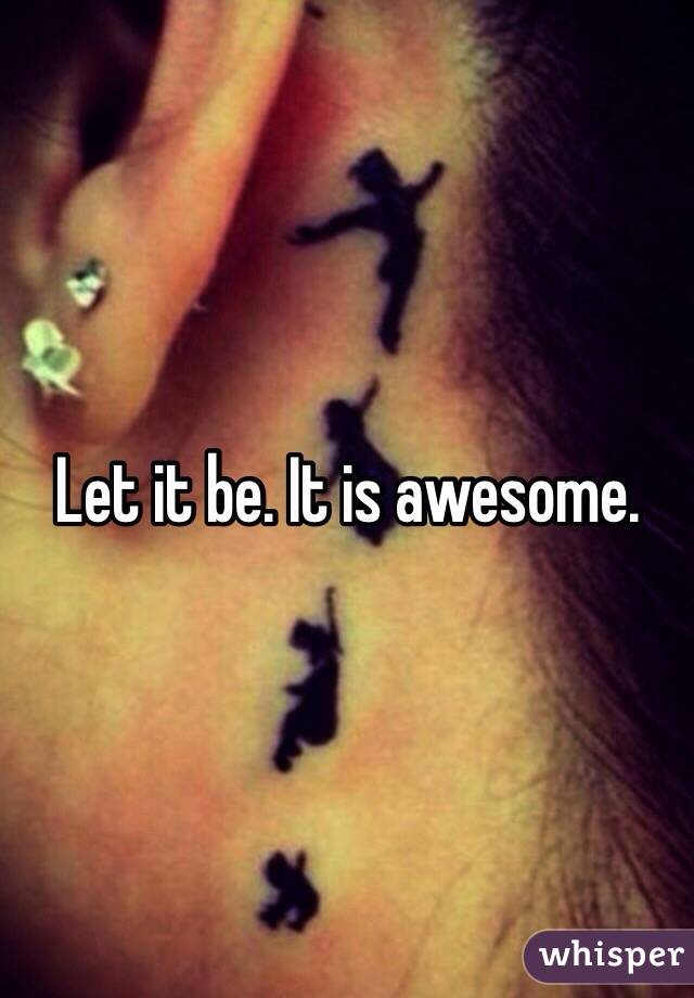 Let it be. It is awesome. 