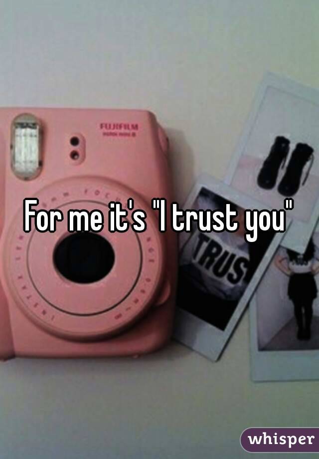 For me it's "I trust you"