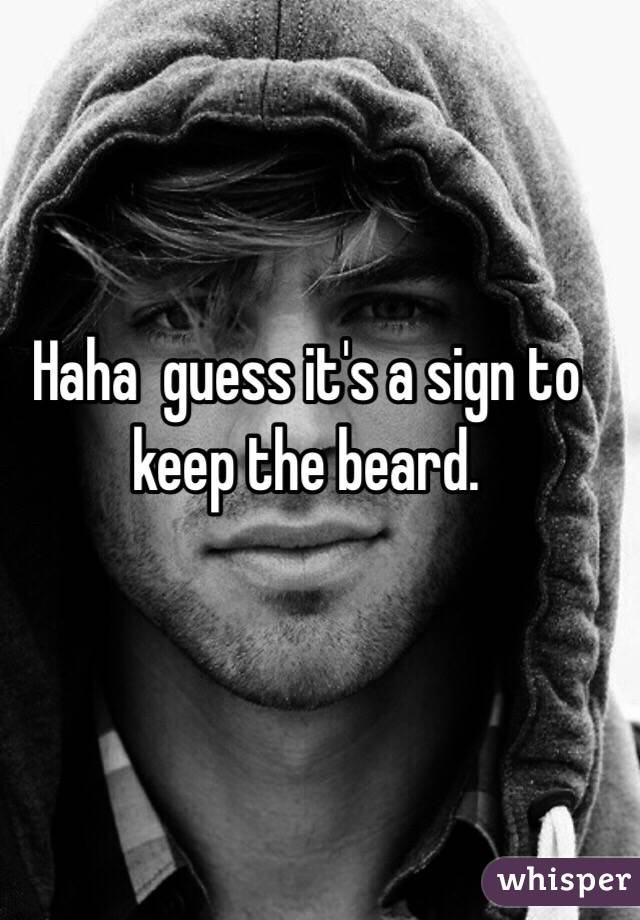 Haha  guess it's a sign to keep the beard. 