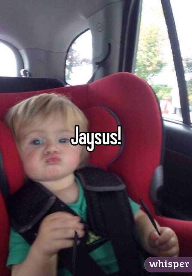 Jaysus!