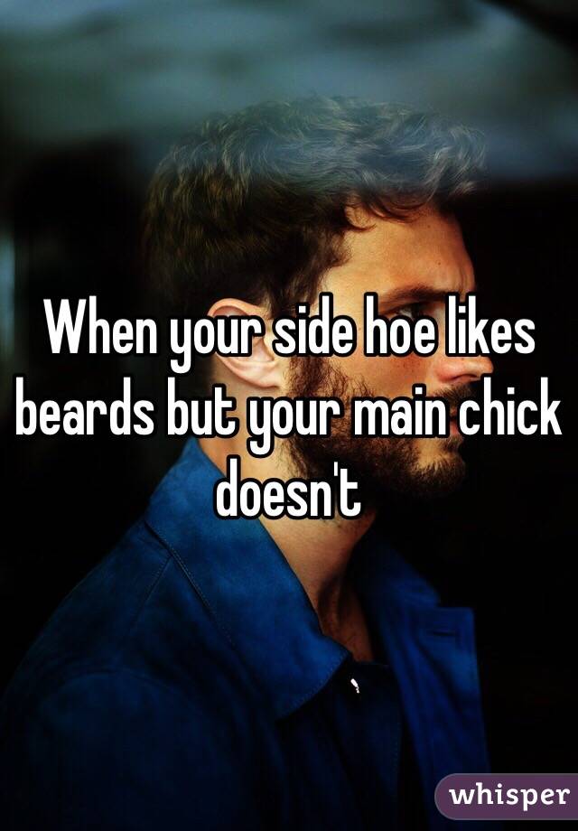 When your side hoe likes beards but your main chick doesn't 