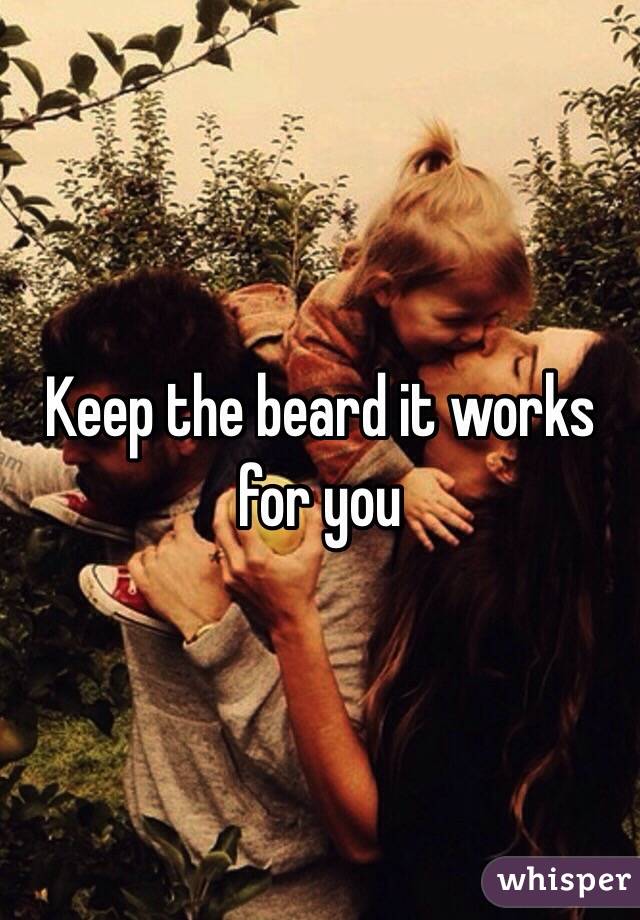 Keep the beard it works for you