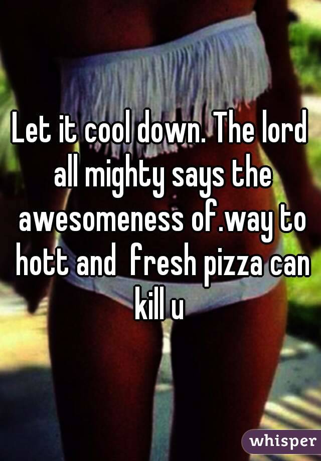 Let it cool down. The lord all mighty says the awesomeness of.way to hott and  fresh pizza can kill u 