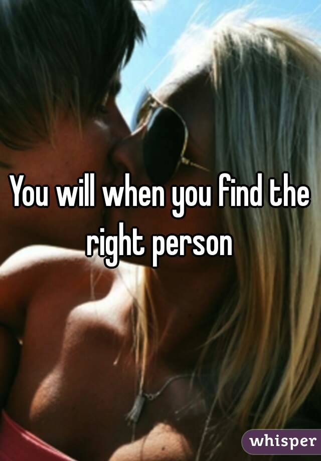 You will when you find the right person 