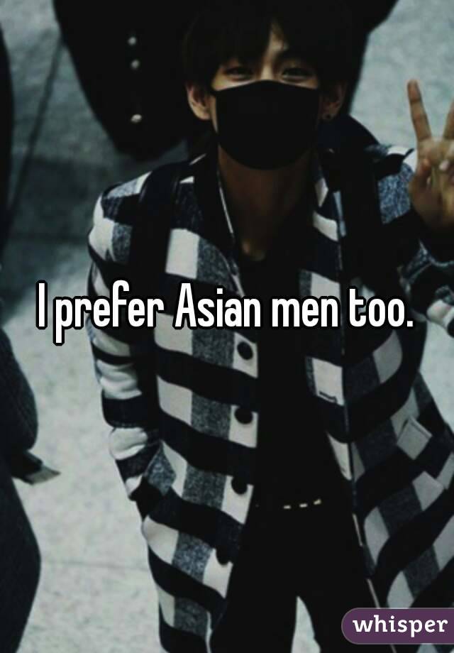 I prefer Asian men too.