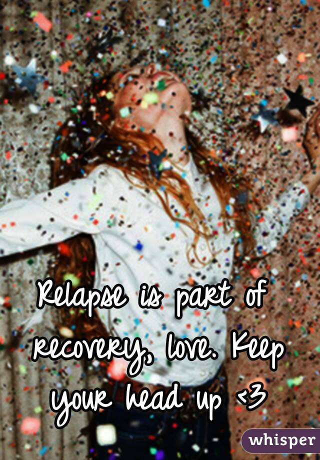Relapse is part of recovery, love. Keep your head up <3