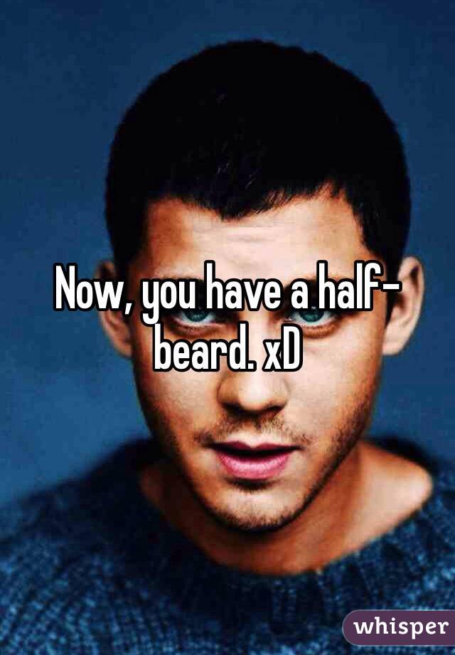 Now, you have a half-beard. xD