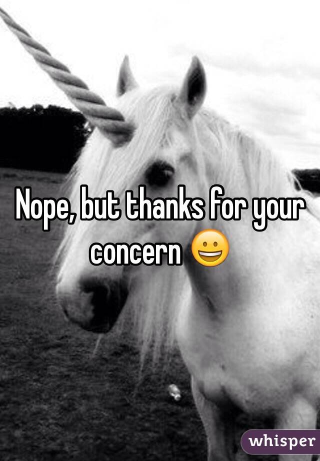 Nope, but thanks for your concern 😀