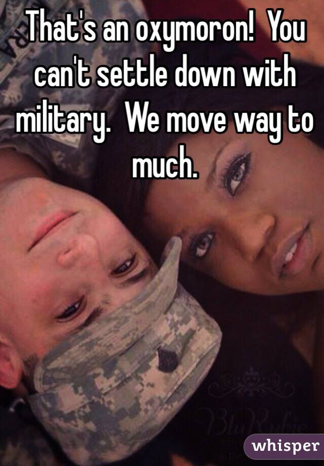 That's an oxymoron!  You can't settle down with military.  We move way to much.