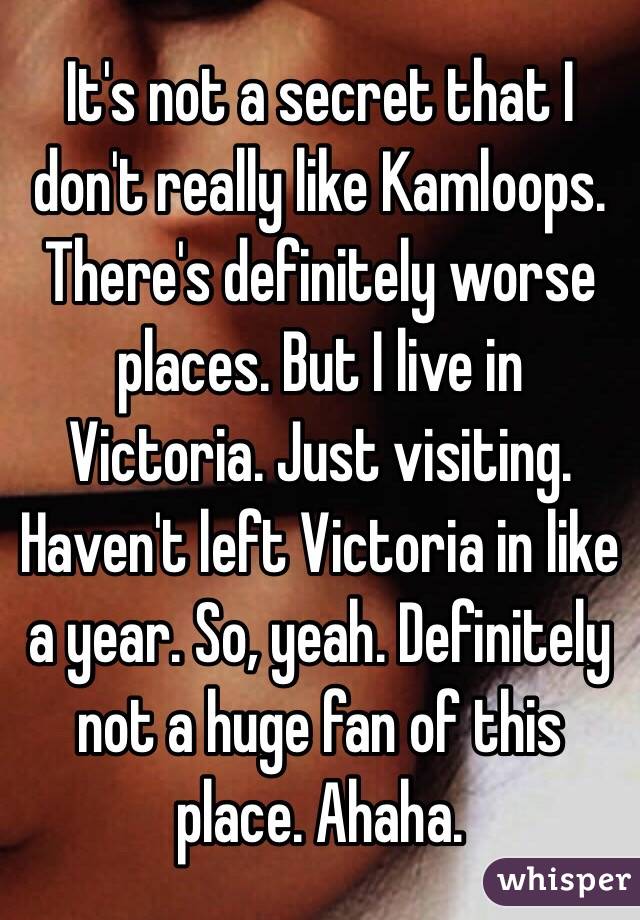 It's not a secret that I don't really like Kamloops. There's definitely worse places. But I live in Victoria. Just visiting. Haven't left Victoria in like a year. So, yeah. Definitely not a huge fan of this place. Ahaha. 