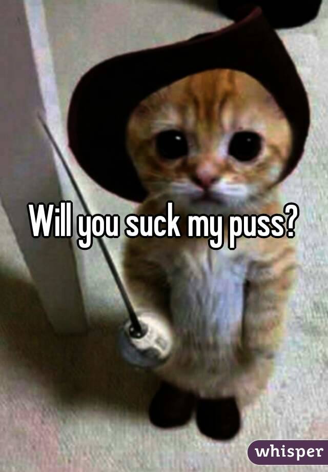 Will you suck my puss?