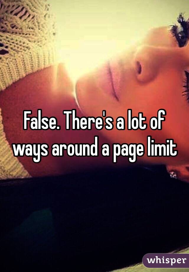 False. There's a lot of ways around a page limit 