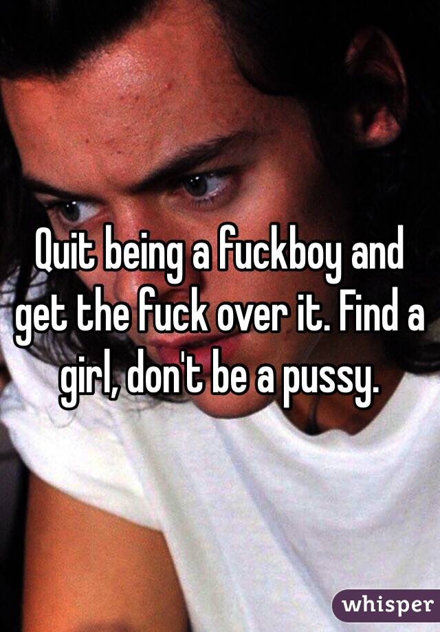 Quit being a fuckboy and get the fuck over it. Find a girl, don't be a pussy. 