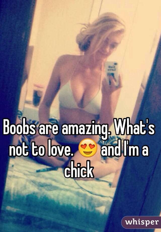 Boobs are amazing. What's not to love. 😍 and I'm a chick