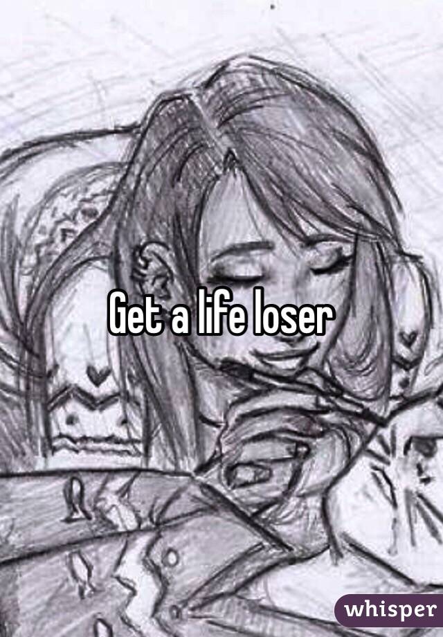 Get a life loser
