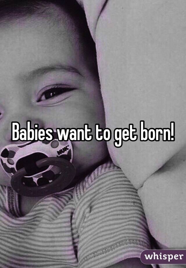 Babies want to get born! 